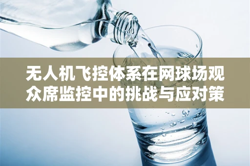 无人机飞控体系在网球场观众席监控中的挑战与应对策略