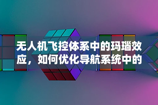 无人机飞控体系中的玛瑙效应，如何优化导航系统中的传感器融合？