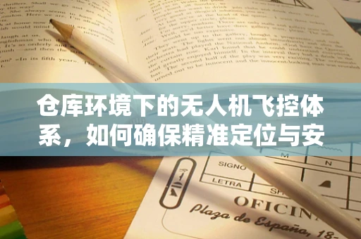 仓库环境下的无人机飞控体系，如何确保精准定位与安全避障？