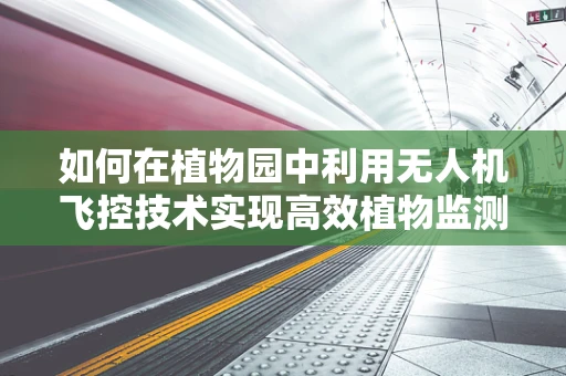 如何在植物园中利用无人机飞控技术实现高效植物监测？