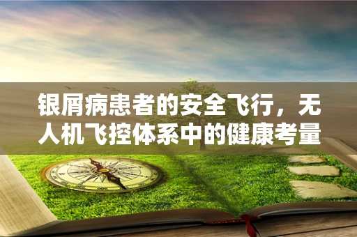 银屑病患者的安全飞行，无人机飞控体系中的健康考量