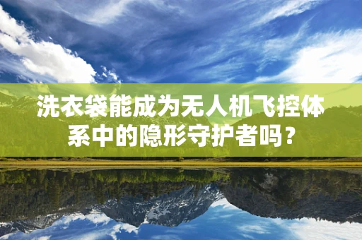 洗衣袋能成为无人机飞控体系中的隐形守护者吗？