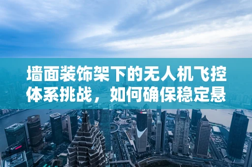 墙面装饰架下的无人机飞控体系挑战，如何确保稳定悬停？