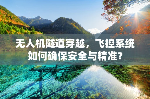 无人机隧道穿越，飞控系统如何确保安全与精准？