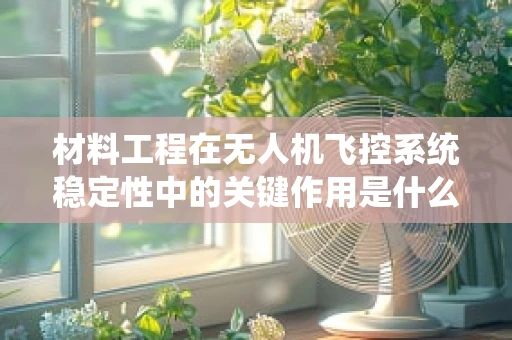 材料工程在无人机飞控系统稳定性中的关键作用是什么？