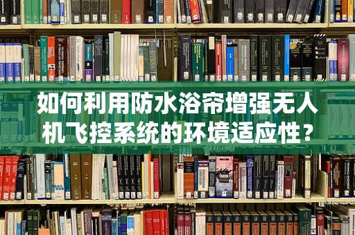 如何利用防水浴帘增强无人机飞控系统的环境适应性？