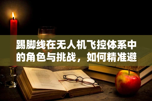 踢脚线在无人机飞控体系中的角色与挑战，如何精准避障？