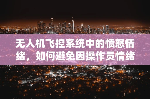 无人机飞控系统中的愤怒情绪，如何避免因操作员情绪影响飞行安全？