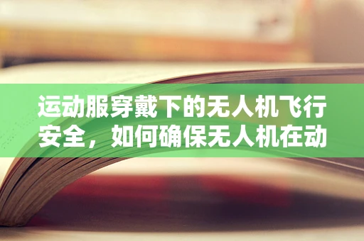 运动服穿戴下的无人机飞行安全，如何确保无人机在动态环境中的稳定操控？