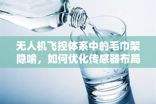 无人机飞控体系中的毛巾架隐喻，如何优化传感器布局以增强稳定性？