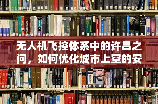 无人机飞控体系中的许昌之问，如何优化城市上空的安全监控网？