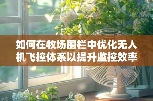 如何在牧场围栏中优化无人机飞控体系以提升监控效率？