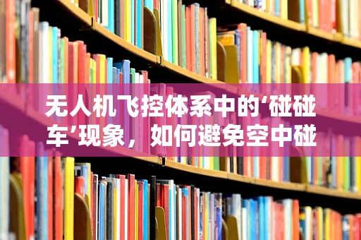 无人机飞控体系中的‘碰碰车’现象，如何避免空中碰撞的挑战？