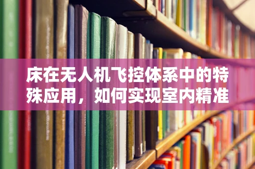 床在无人机飞控体系中的特殊应用，如何实现室内精准悬停？