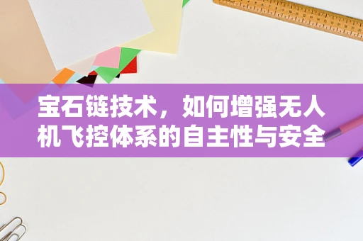 宝石链技术，如何增强无人机飞控体系的自主性与安全性？