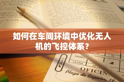 如何在车间环境中优化无人机的飞控体系？