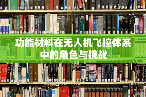 功能材料在无人机飞控体系中的角色与挑战