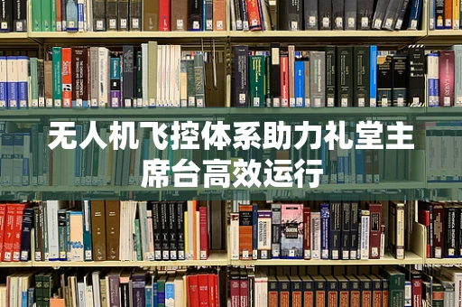 无人机飞控体系助力礼堂主席台高效运行