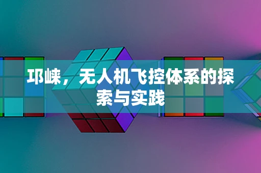 邛崃，无人机飞控体系的探索与实践