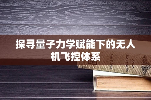 探寻量子力学赋能下的无人机飞控体系