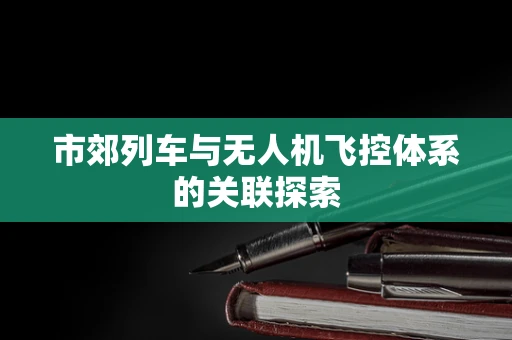 市郊列车与无人机飞控体系的关联探索