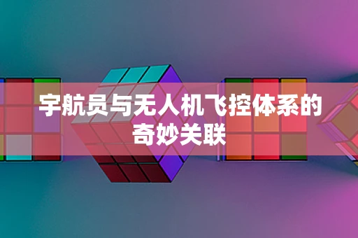 宇航员与无人机飞控体系的奇妙关联