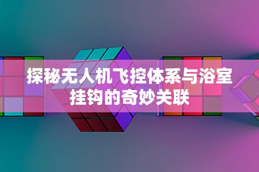 探秘无人机飞控体系与浴室挂钩的奇妙关联