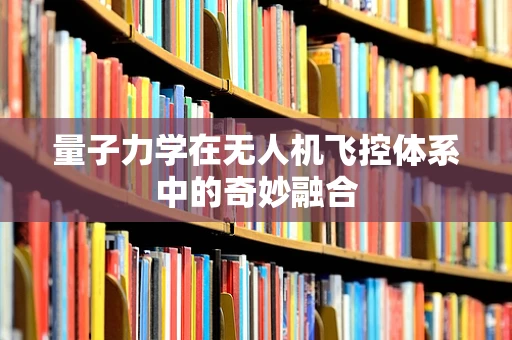 量子力学在无人机飞控体系中的奇妙融合