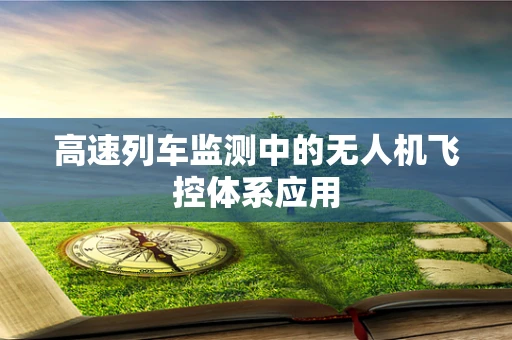 高速列车监测中的无人机飞控体系应用