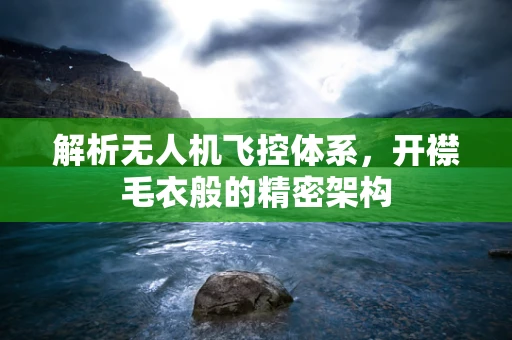 解析无人机飞控体系，开襟毛衣般的精密架构