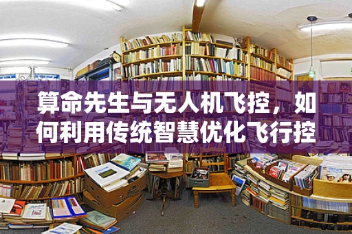 算命先生与无人机飞控，如何利用传统智慧优化飞行控制算法？